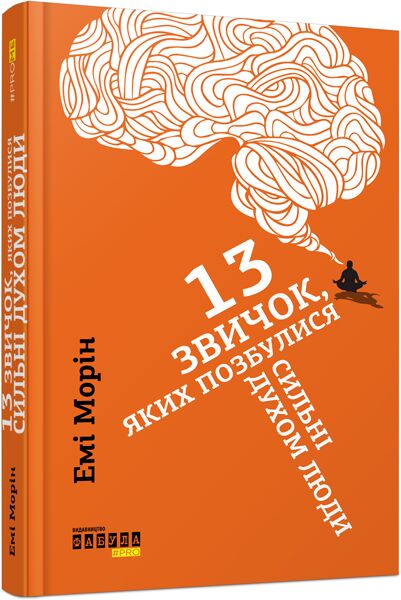 13 звичок, яких позбулися сильні духом люди Авт: Емі Морін Вид-во: Фабула - Науково-популярна література