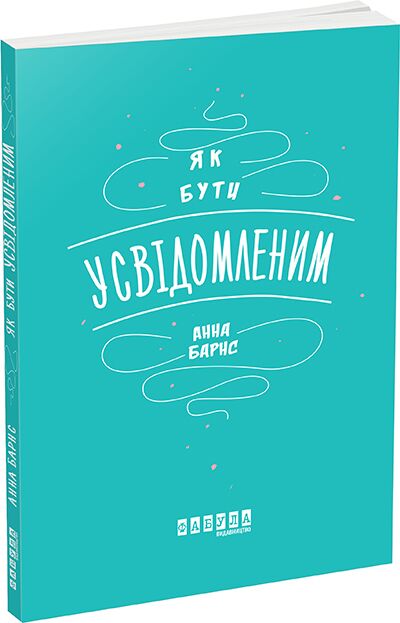 Як бути усвідомленим Авт: Анна Барнс Вид-во: Фабула - фото 1