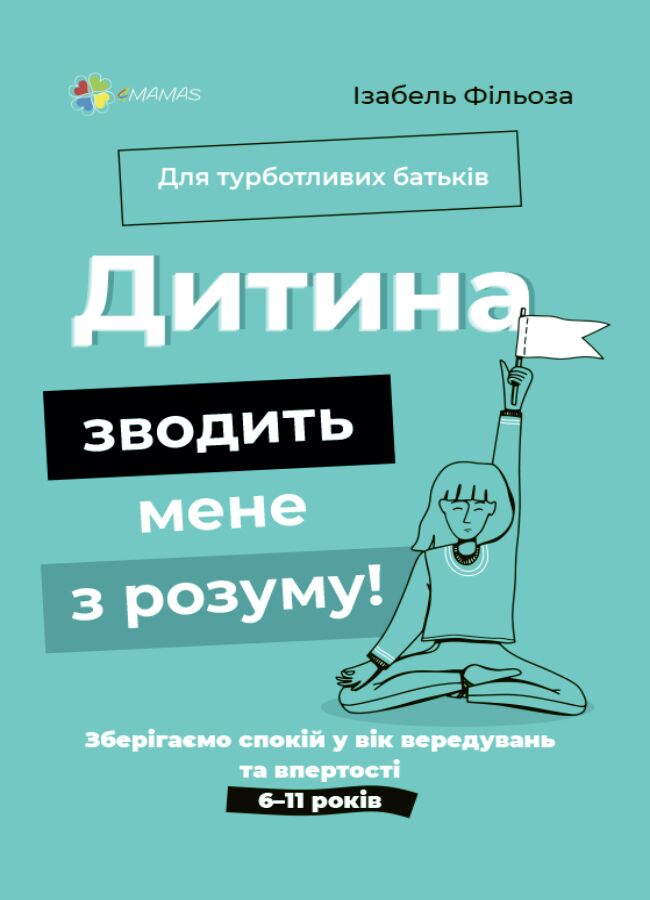 Дитина зводить мене з розуму! Зберігаємо спокій у вік вередувань та впертості. 6–11 років. ДТБ074 Дитина зводить мене з розуму! Зберігаємо спокій у вік вередувань та впертості. 6–11 років. ДТБ074