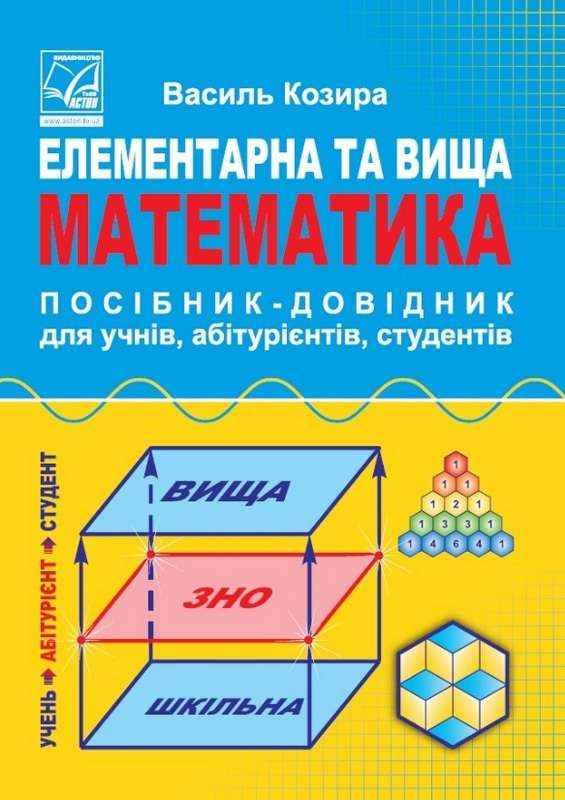 Елементарна та вища математика Посібник-довідник для учнів абітурієнтів студентів Козира В. Астон