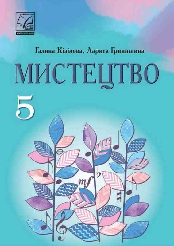 Підручник Мистецтво 5 клас НУШ Авт: Кізілова Г. Гринишина Л. Вид-во: Астон Підручник Мистецтво 5 клас НУШ Авт: Кізілова Г. Гринишина Л. Вид-во: Астон - Мистецтво 5 клас НУШ