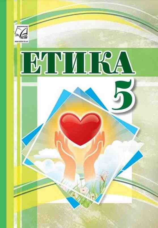 Підручник Етика 5 клас НУШ Авт: І. Васильків І. Паршин Л. Кучма В. Кравчук О. Іртищева Вид-во: Астон - Етика 5 клас НУШ