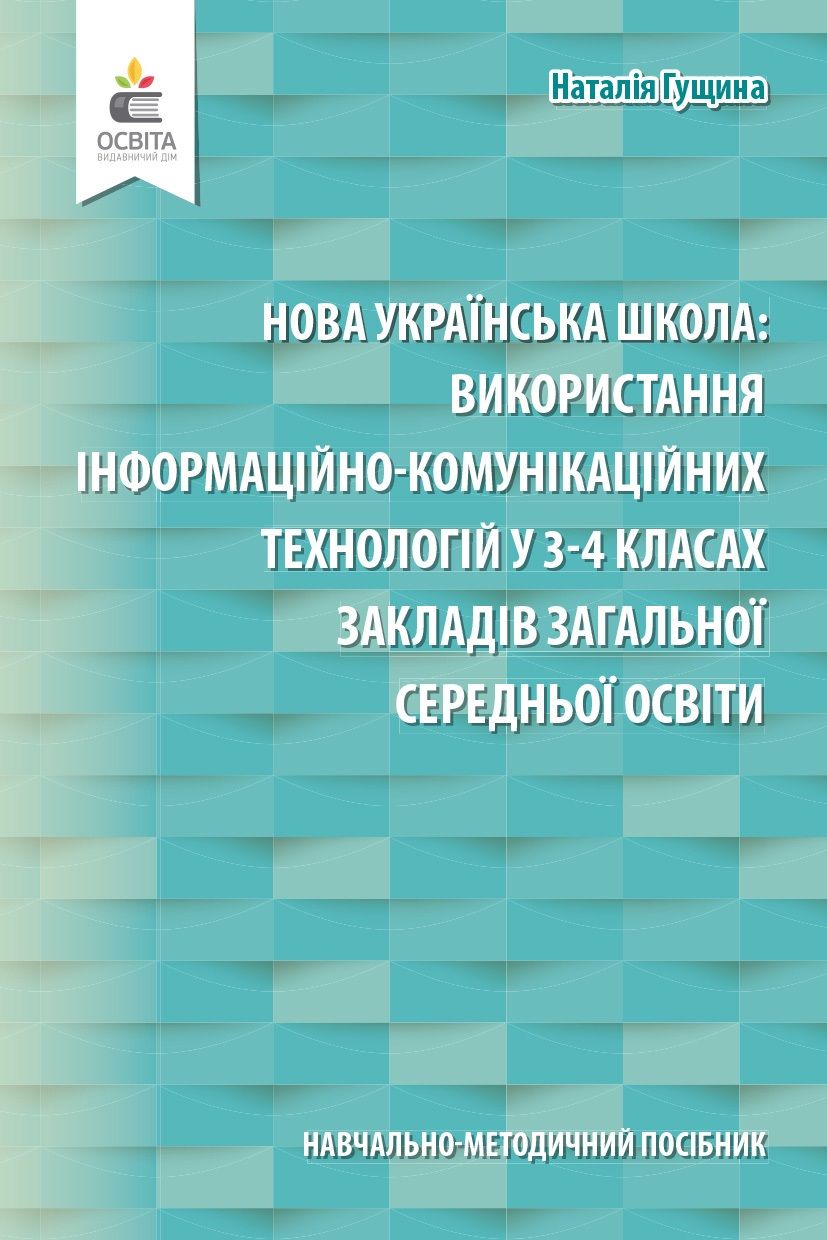 Навчально-методичний посібник «Нова українська школа: використання інформаційно-комунікаційних технологій у 3-4 класах закладів загальної середньої освіти» Гущина Н.І. Освіта Навчально-методичний посібник «Нова українська школа: використання інформаційно-комунікаційних технологій у 3-4 класах закладів загальної середньої освіти» Гущина Н.І. Освіта - Методика для вчителя 4 клас НУШ
