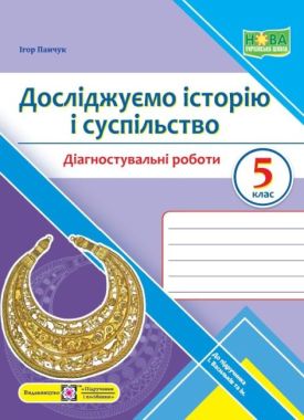 Діагностувальні роботи Досліджуємо історію і суспільство 5 клас НУШ До підручника І. Васильків та ін. Авт: Панчук І. Вид-во: Підручники і посібники