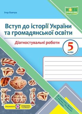 Діагностувальні роботи Вступ до історії України та громадянської освіти 5 клас НУШ До підручника І. Щупак та ін. Авт: Панчук І. Вид-во: Підручники і посібники
