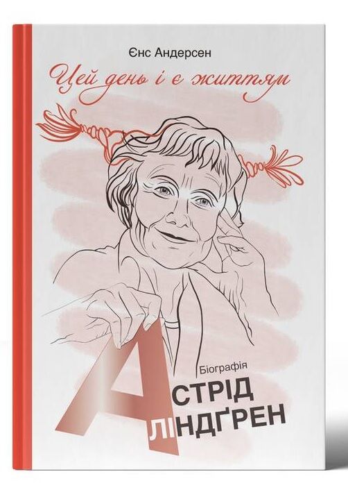 Цей день і є життям. Біографія Астрід Ліндґрен Авт: Єнс Андерсен Вид-во: Наш Формат - Життя Видатних Людей