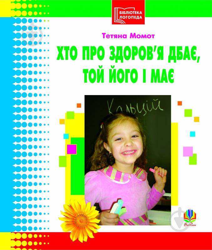 Посібник - Хто про здоров’я дбає, той його і має. Бібліотека логопеда-практика. Момот Т.Л. Богдан. Посібник - Хто про здоров’я дбає, той його і має. Бібліотека логопеда-практика. Момот Т.Л. Богдан. - Посібники для робітників ДНЗ