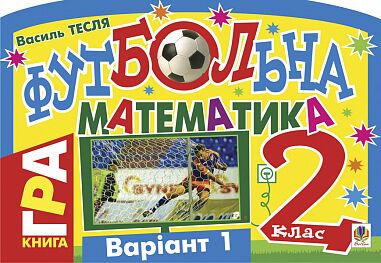 Книга-гра Футбольна математика 1 клас Варіант 2 Авт: Тесля В.В. Вид-во: Богдан - Зошити з математики 1 клас НУШ