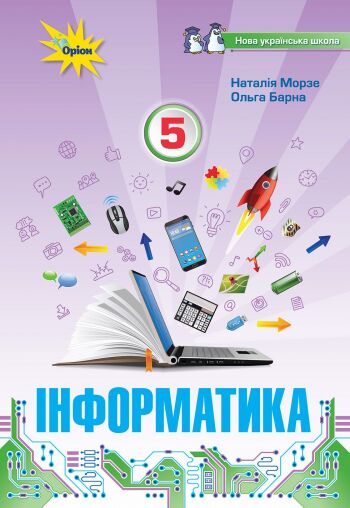 Підручник Інформатика 5 клас НУШ Авт: Морзе Н. В. Барна О. В. Вид-во: Оріон Підручник Інформатика 5 клас НУШ Авт: Морзе Н. В. Барна О. В. Вид-во: Оріон