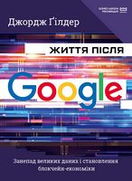 Життя після Google. Занепад великих даних і становлення блокчейн-економіки (МІМ) Життя після Google. Занепад великих даних і становлення блокчейн-економіки (МІМ) - Бізнес та підприємництво
