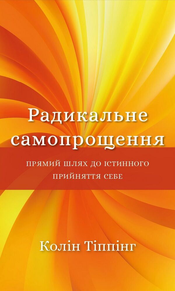 Радикальне Самопрощення. Прямий шлях до істинного прийняття себе Радикальне Самопрощення. Прямий шлях до істинного прийняття себе