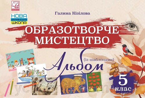 Альбом Образотворче мистецтво 5 клас НУШ Авт: Кізілова Г.О. Вид-во: Астон - Образотворче мистецтво 5 клас НУШ