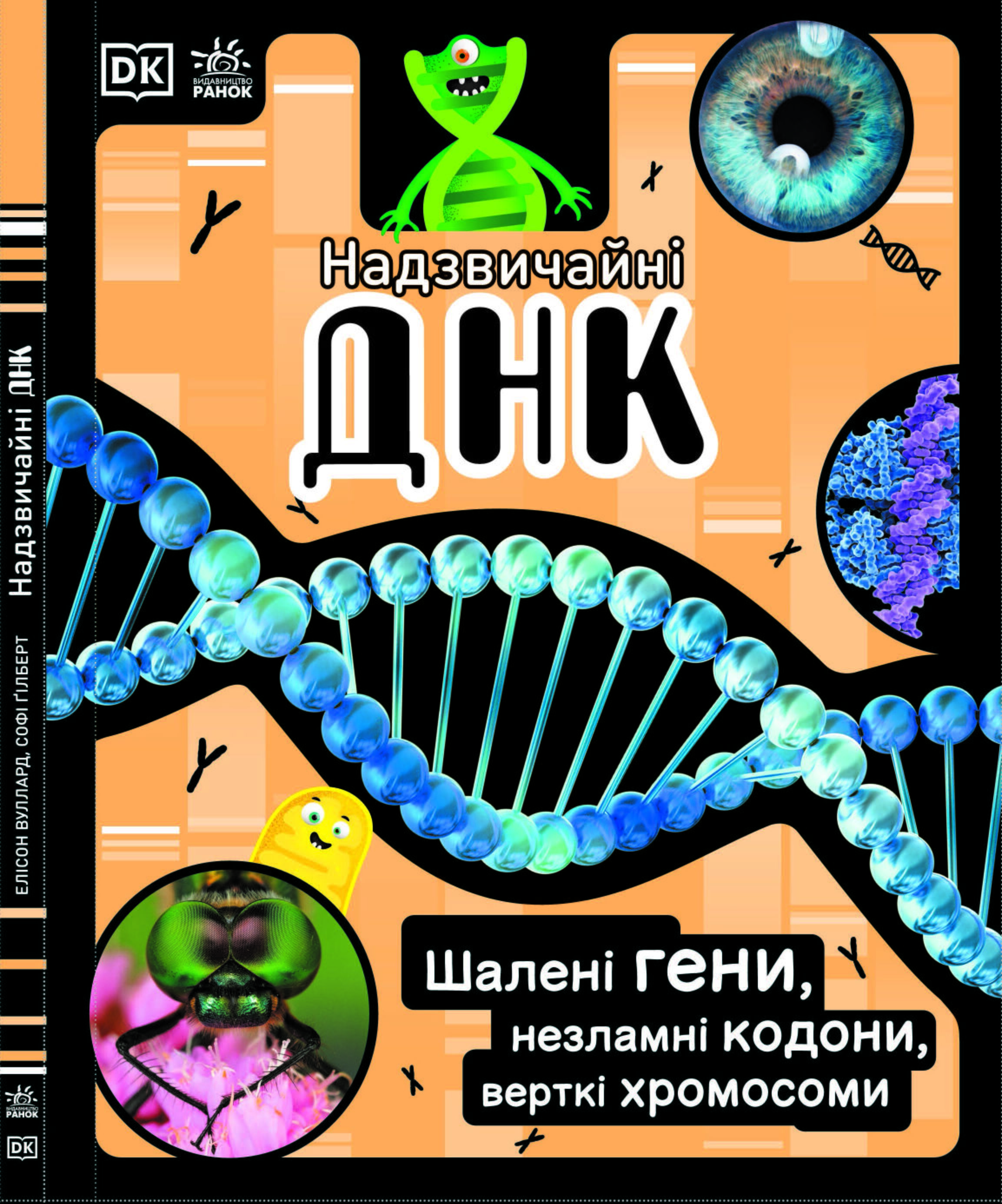 Надзвичайні ДНК. Шалені гени, незламні кодони, верткі хромосоми Авт: Елісон Вуллард Софі Ґілберт Вид-во: Ранок - енциклопедія для дошкільнят