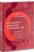 Як будувати відносини з країнами Азії. Економіка, дипломатія, культурні особливості Авт: Сергій Корсунський Вид-во: Vivat - Науково-популярна література