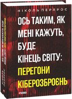 Ось таким, як мені кажуть, буде кінець світу: перегони кіберозброєнь Авт: Ніколь Перлрос Вид-во: Фоліо
