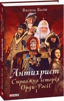 Антихрист. Книга 1. Справжня історія Орди-Росії Авт: Василь Базів Вид-во: Фоліо