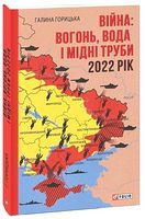 Війна: вогонь, вода і мідні труби. 2022 рік Авт: Галина Горицька Вид-во: Фоліо