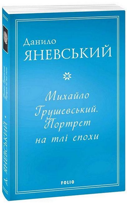 Михайло Грушевський. Портрет на тлі епохи Авт: Данило Яневський Вид-во: Фоліо - фото 1