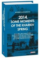 2014. Some moments of the kharkiv spring Авт: Арсен Аваков Вид-во: Фоліо