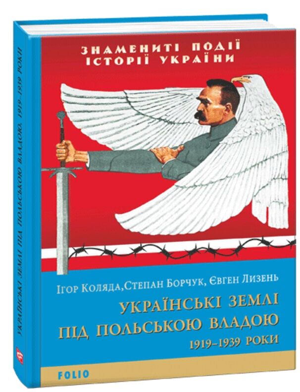 Українські землі під польською владою. 1919— 1939 роки Авт: Ігор Коляда Степан Борчук Євген Лизень Вид-во: Фоліо Українські землі під польською владою. 1919— 1939 роки Авт: Ігор Коляда Степан Борчук Євген Лизень Вид-во: Фоліо