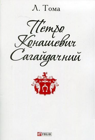 Петро Конашевич Сагайдачний Авт: Леонід Тома Вид-во: Фоліо - фото 1