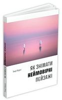 Як знімати неймовірні пейзажі Як знімати неймовірні пейзажі - Захоплення
