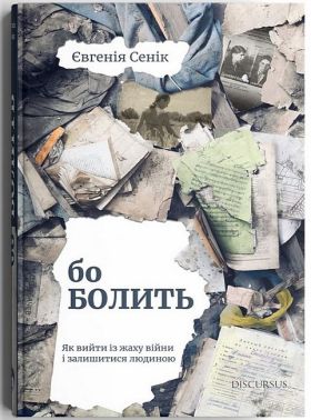 Бо болить. Як вийти із жаху війни і залишитися людиною Авт: Евгенія Сенік Вид-во: Дискурсус Бо болить. Як вийти із жаху війни і залишитися людиною Авт: Евгенія Сенік Вид-во: Дискурсус