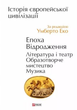 Історія європейської цивілізації. Епоха Відродження. Література і театр. Образотворче мистецтво. Музика Авт: Умберто Еко Вид-во: Фоліо Історія європейської цивілізації. Епоха Відродження. Література і театр. Образотворче мистецтво. Музика Авт: Умберто Еко Вид-во: Фоліо