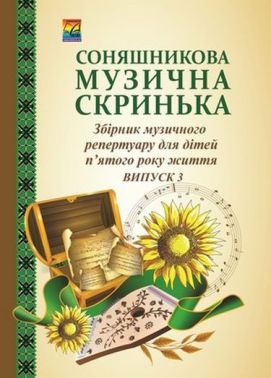 Соняшникова музична скринька: Збірник музичного репертуару. В 4-х випусках. Випуск 3: для дітей п'ятого року життя (СХВАЛЕНО) Соняшникова музична скринька: Збірник музичного репертуару. В 4-х випусках. Випуск 3: для дітей п'ятого року життя (СХВАЛЕНО) - Книжки для Творчості