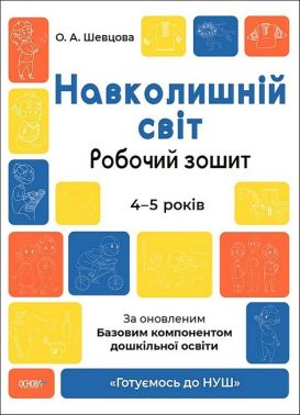 Навколишній світ. Робочий зошит. 4-5 років. За оновленим Базовим компонентом дошкільної освіти Шевцова О. Основа Навколишній світ. Робочий зошит. 4-5 років. За оновленим Базовим компонентом дошкільної освіти Шевцова О. Основа - Пізнаю навколишній світ