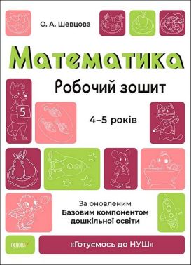 Математика. Робочий зошит. 4-5 років. За оновленим Базовим компонентом дошкільної освіти Шевцова О. Основа Математика. Робочий зошит. 4-5 років. За оновленим Базовим компонентом дошкільної освіти Шевцова О. Основа - Математика та логіка