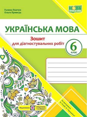 Зошит для діагностувальних робіт  Українська мова 6 клас НУШ За програмою Н.Б. Голуб О.М. Горошкіної Авт: Г. Панчук О. Приведа Вид-во: Підручники і посібники