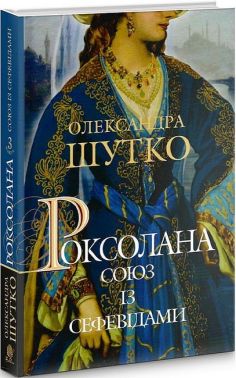 Роксолана. Книга 3. Союз із сефевідами Авт: Олександра Шутко Вид-во: Богдан Роксолана. Книга 3. Союз із сефевідами Авт: Олександра Шутко Вид-во: Богдан