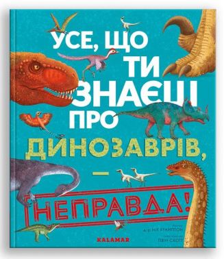 Усе, що ти знаєш про динозаврів, — неправда! Усе, що ти знаєш про динозаврів, — неправда!