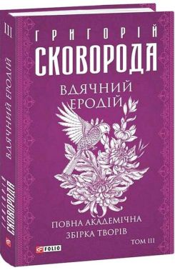 Вдячний Еродій. Повна академічна збірка творів Том ІІІ Авт: Григорій Сковорода Вид-во: Фоліо