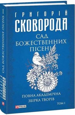 Сад божественних пісень. Повна академічна збірка творів Том І Авт: Григорій Сковорода Вид-во: Фоліо
