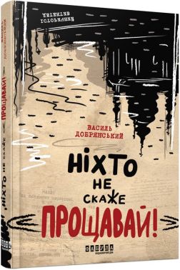 Ніхто не скаже «Прощавай!» Авт: Василь Добрянський Вид-во: Фабула