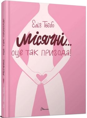 Порадник для підлітка. Місячні... Оце так пригода! Еліз Тьєбо