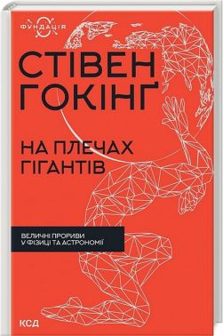 На плечах гігантів. Величні прориви у фізиці та астрономії Авт: Стівен Гокінґ Вид-во: КСД - Науково-популярна література