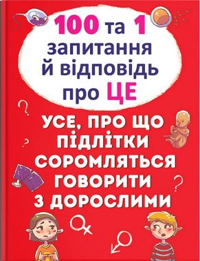 100 та 1 запитання й відповідь "про це". Усе, про що підлітки соромляться говорити з дорослими 100 та 1 запитання й відповідь "про це". Усе, про що підлітки соромляться говорити з дорослими