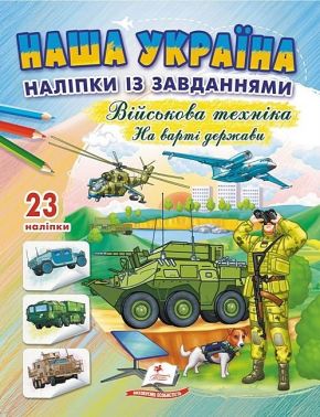 Наша Україна. 23 наліпки із завданнями. Військова техніка. На варті держави Наша Україна. 23 наліпки із завданнями. Військова техніка. На варті держави