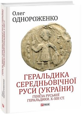 Геральдика середньовічної Руси (України). Генеза руської геральдики. X-XIII ст. Том 1 Авт: Олег Однороженко Вид-во: Фоліо Геральдика середньовічної Руси (України). Генеза руської геральдики. X-XIII ст. Том 1 Авт: Олег Однороженко Вид-во: Фоліо