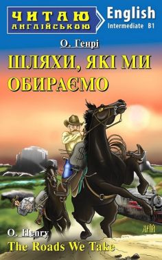 Читаю англійською Шляхи, які ми обираємо / The Roads We Take О. Генрі (Intermediate B1) Вид-во: Арій - Адаптовані оповідання англійською мовою