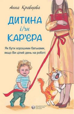 Дитина і/чи кар'єра. Як бути хорошими батьками, якщо Ви цілий день на роботі Дитина і/чи кар'єра. Як бути хорошими батьками, якщо Ви цілий день на роботі