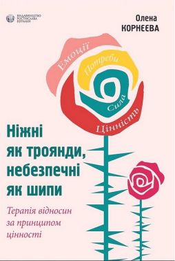Ніжні як троянди, небезпечні як шипи. Терапія відносин за принципом цінності Ніжні як троянди, небезпечні як шипи. Терапія відносин за принципом цінності