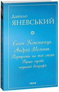 Євген Коновалець. Андрій Мельник. Портрети на тлі епохи. Перша спроба наукової біографії Авт: Данило Яневський Вид-во: Фоліо Євген Коновалець. Андрій Мельник. Портрети на тлі епохи. Перша спроба наукової біографії Авт: Данило Яневський Вид-во: Фоліо