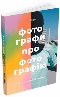 Фотографи про фотографію. Як вони бачать, думають і фотографують Фотографи про фотографію. Як вони бачать, думають і фотографують - Фотографія