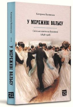 У мереживі вальсу. Світське життя на Буковині (1848–1918) Авт: Катерина Валявська Вид-во: Видавництво 21
