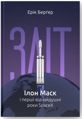Зліт. Ілон Маск і перші відчайдушні роки SpaceX Авт: Ерік Берґер Вид-во: Наш Формат