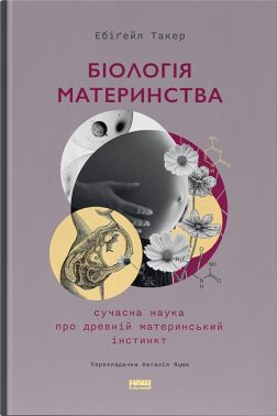 Біологія материнства. Сучасна наука про древній материнський інстинкт Авт: Ебіґейл Такер Вид-во: Наш Формат - Науково-популярна література